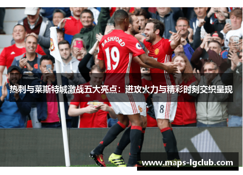 热刺与莱斯特城激战五大亮点：进攻火力与精彩时刻交织呈现