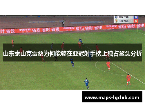 山东泰山克雷桑为何能够在亚冠射手榜上独占鳌头分析