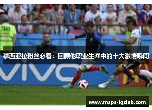 穆西亚拉粉丝必看：回顾他职业生涯中的十大激情瞬间