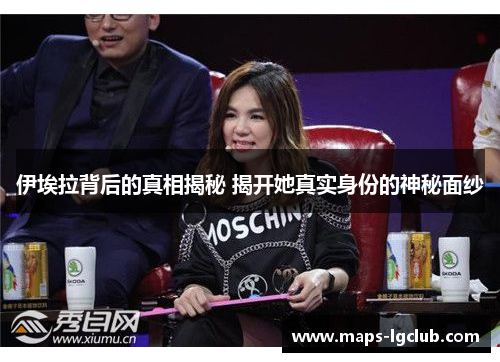 伊埃拉背后的真相揭秘 揭开她真实身份的神秘面纱