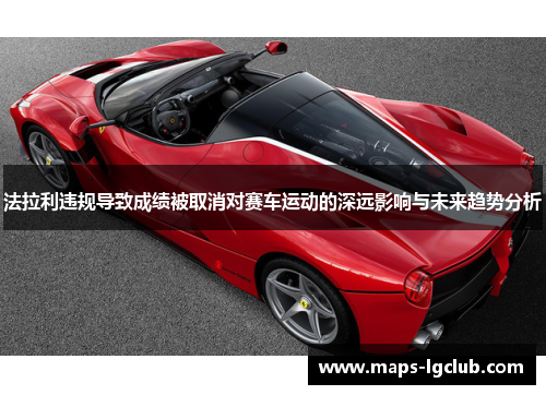 法拉利违规导致成绩被取消对赛车运动的深远影响与未来趋势分析 法拉利违规导致成绩被取消对赛车运动的深远影响与未来趋势分析