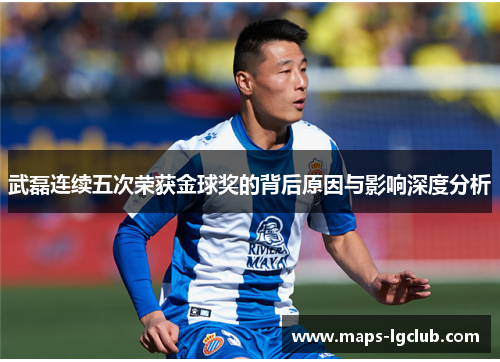 武磊连续五次荣获金球奖的背后原因与影响深度分析