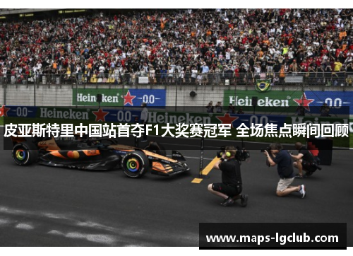 皮亚斯特里中国站首夺F1大奖赛冠军 全场焦点瞬间回顾