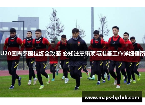 U20国青泰国拉练全攻略 必知注意事项与准备工作详细指南