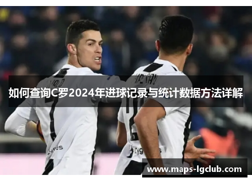 如何查询C罗2024年进球记录与统计数据方法详解