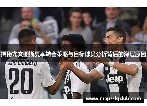 揭秘尤文图斯夏季转会策略与目标球员分析背后的深层原因