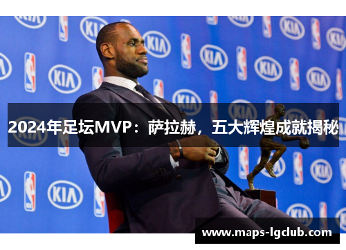 2024年足坛MVP：萨拉赫，五大辉煌成就揭秘