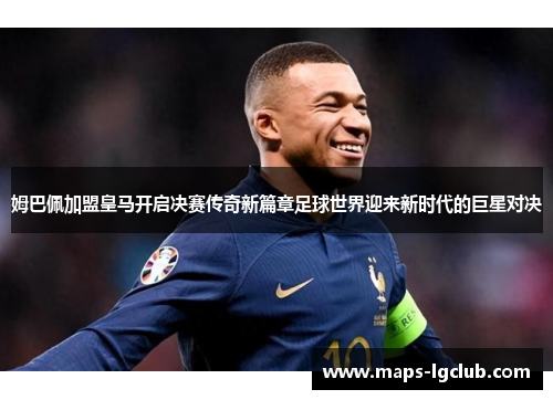 姆巴佩加盟皇马开启决赛传奇新篇章足球世界迎来新时代的巨星对决