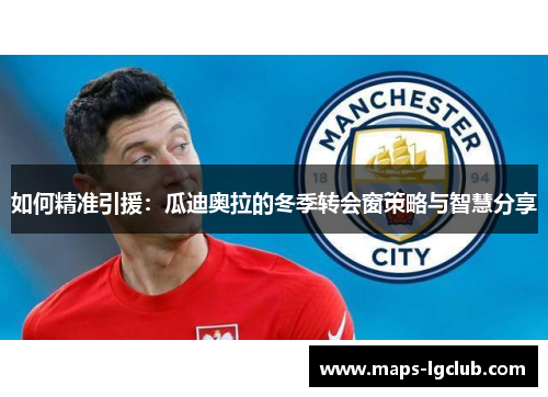 如何精准引援：瓜迪奥拉的冬季转会窗策略与智慧分享