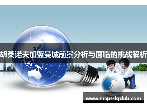 胡桑诺夫加盟曼城前景分析与面临的挑战解析