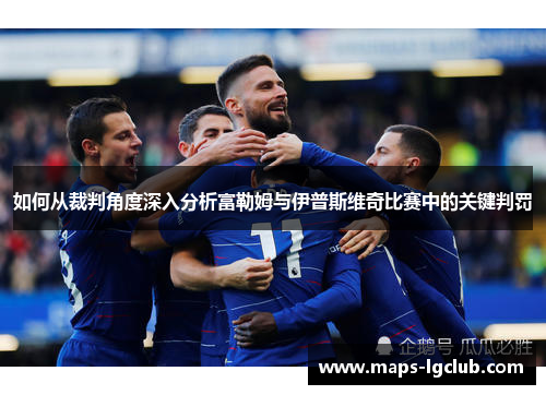 如何从裁判角度深入分析富勒姆与伊普斯维奇比赛中的关键判罚