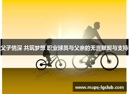 父子情深 共筑梦想 职业球员与父亲的无言默契与支持