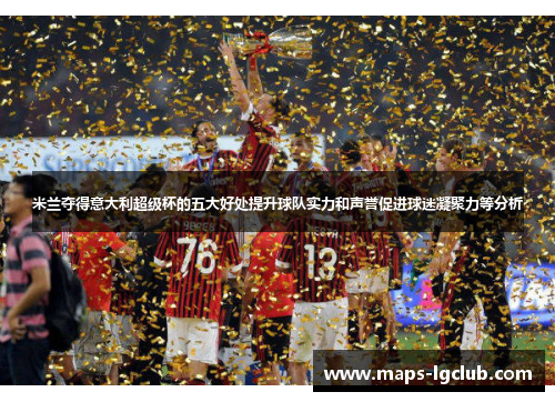 米兰夺得意大利超级杯的五大好处提升球队实力和声誉促进球迷凝聚力等分析