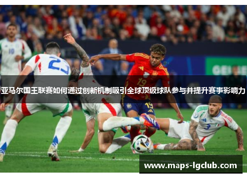 亚马尔国王联赛如何通过创新机制吸引全球顶级球队参与并提升赛事影响力