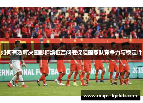 如何有效解决国脚拒绝征召问题保障国家队竞争力与稳定性
