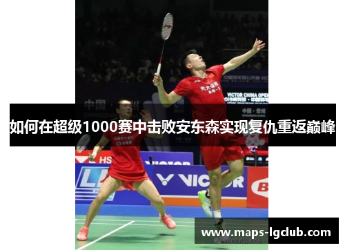 如何在超级1000赛中击败安东森实现复仇重返巅峰
