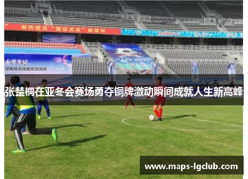 张楚桐在亚冬会赛场勇夺铜牌激动瞬间成就人生新高峰