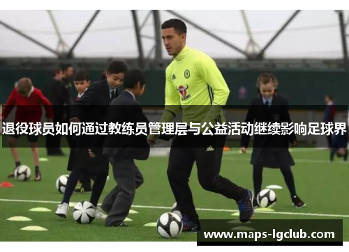 退役球员如何通过教练员管理层与公益活动继续影响足球界
