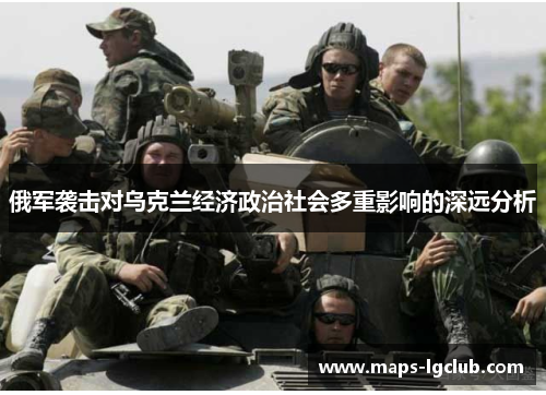 俄军袭击对乌克兰经济政治社会多重影响的深远分析