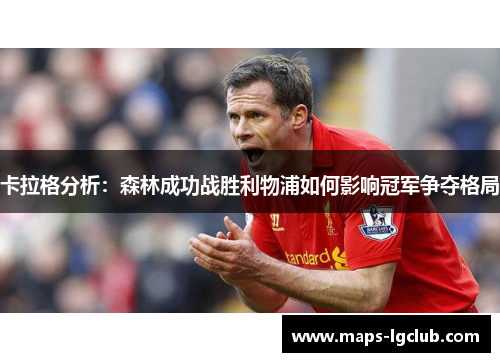 卡拉格分析：森林成功战胜利物浦如何影响冠军争夺格局