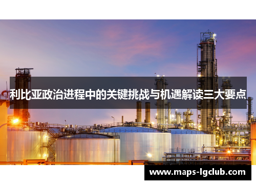 利比亚政治进程中的关键挑战与机遇解读三大要点