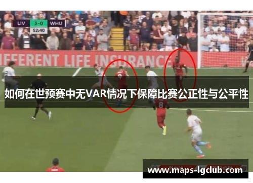 如何在世预赛中无VAR情况下保障比赛公正性与公平性