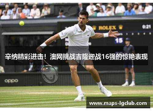 辛纳精彩进击！澳网挑战吉隆迎战16强的惊艳表现