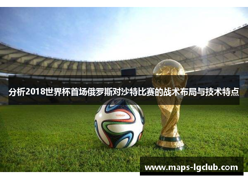 分析2018世界杯首场俄罗斯对沙特比赛的战术布局与技术特点