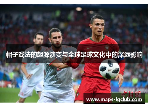 帽子戏法的起源演变与全球足球文化中的深远影响