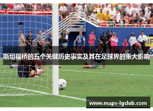 斯坦福桥的五个关键历史事实及其在足球界的重大影响 斯坦福桥的五个关键历史事实及其在足球界的重大影响