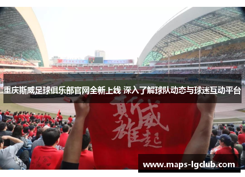 重庆斯威足球俱乐部官网全新上线 深入了解球队动态与球迷互动平台