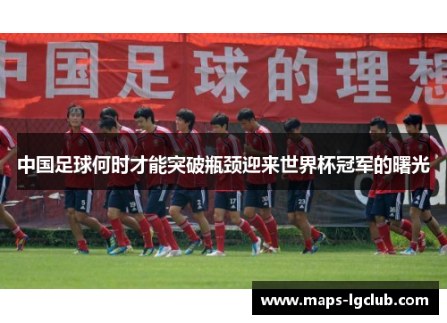 中国足球何时才能突破瓶颈迎来世界杯冠军的曙光