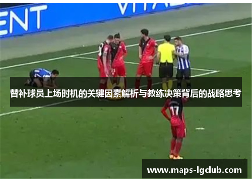 替补球员上场时机的关键因素解析与教练决策背后的战略思考