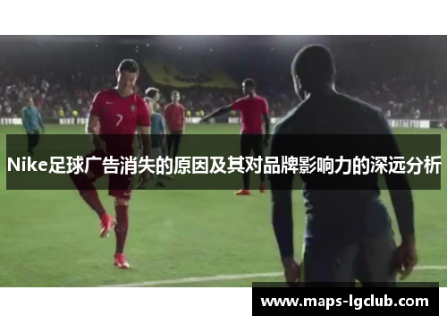 Nike足球广告消失的原因及其对品牌影响力的深远分析