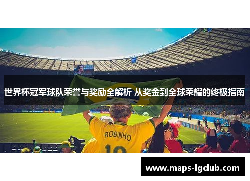 世界杯冠军球队荣誉与奖励全解析 从奖金到全球荣耀的终极指南