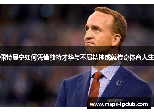 佩特曼宁如何凭借独特才华与不屈精神成就传奇体育人生