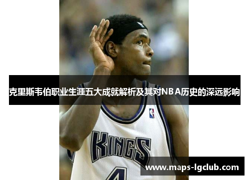 克里斯韦伯职业生涯五大成就解析及其对NBA历史的深远影响