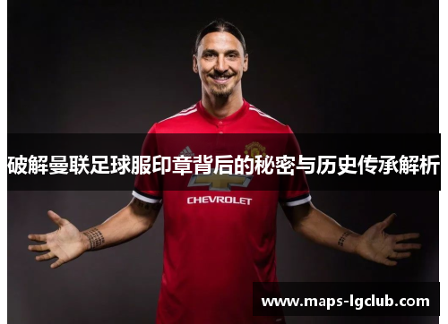 破解曼联足球服印章背后的秘密与历史传承解析