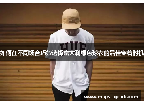 如何在不同场合巧妙选择意大利绿色球衣的最佳穿着时机