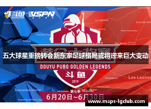 五大球星重磅转会新东家足球格局或将迎来巨大变动