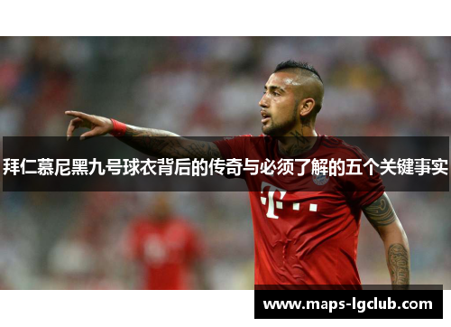 拜仁慕尼黑九号球衣背后的传奇与必须了解的五个关键事实