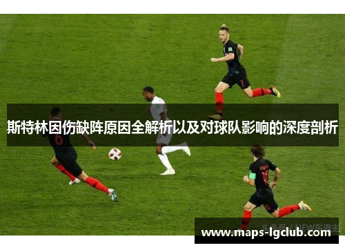 斯特林因伤缺阵原因全解析以及对球队影响的深度剖析