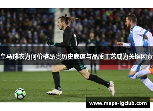 皇马球衣为何价格昂贵历史底蕴与品质工艺成为关键因素
