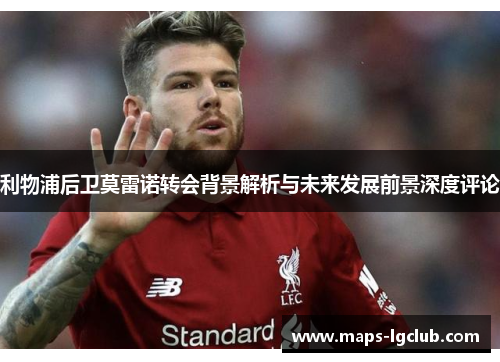 利物浦后卫莫雷诺转会背景解析与未来发展前景深度评论