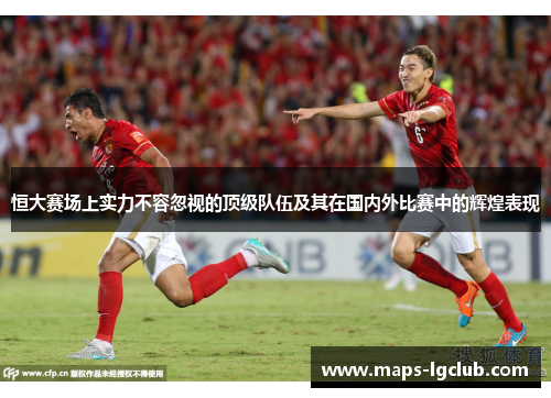恒大赛场上实力不容忽视的顶级队伍及其在国内外比赛中的辉煌表现