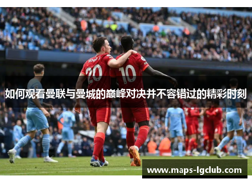 如何观看曼联与曼城的巅峰对决并不容错过的精彩时刻