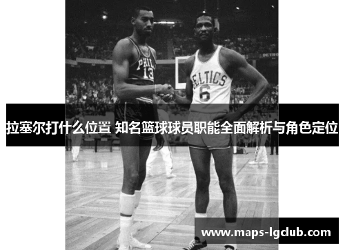 拉塞尔打什么位置 知名篮球球员职能全面解析与角色定位