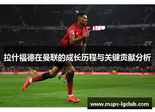 拉什福德在曼联的成长历程与关键贡献分析