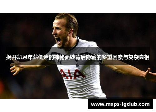 揭开凯恩年薪低迷的神秘面纱背后隐藏的多重因素与复杂真相