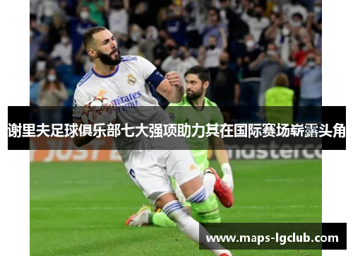 谢里夫足球俱乐部七大强项助力其在国际赛场崭露头角